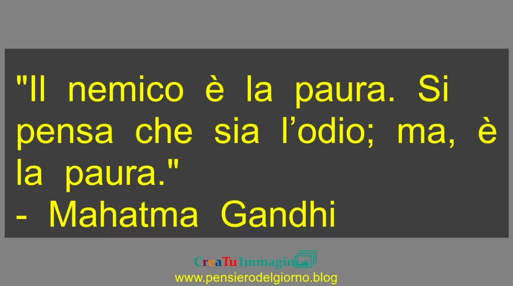 Frase di oggi Il nemico è la paura. Si pensa che sia l’odio; ma, è la paura. Mahatma Gandhi