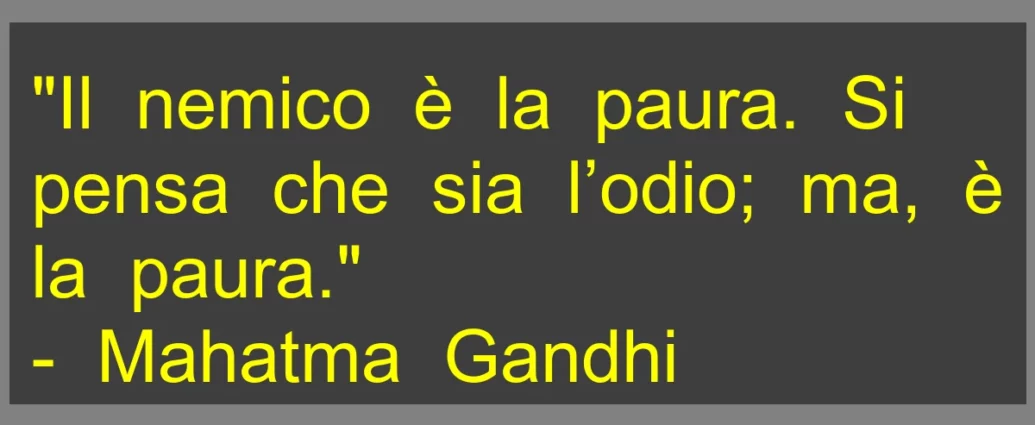 Frase di oggi Il nemico è la paura. Si pensa che sia l’odio; ma, è la paura. Mahatma Gandhi