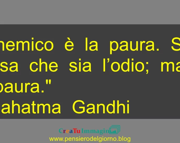 Frase di oggi Il nemico è la paura. Si pensa che sia l’odio; ma, è la paura. Mahatma Gandhi