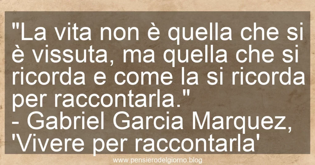 Frase di oggi La vita non è quella vissuta ma quella che si ricorda. Gabriel Marquez