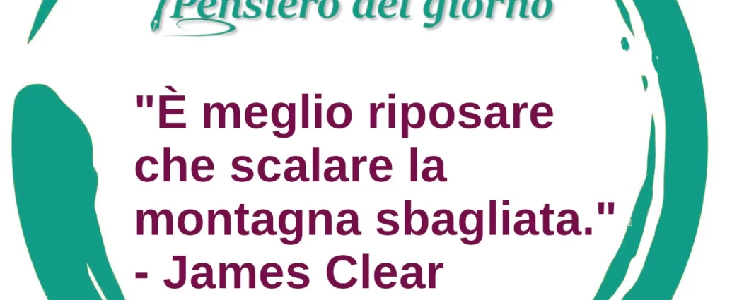 Frase di oggi: È meglio riposare che scalare la montagna sbagliata. Clear