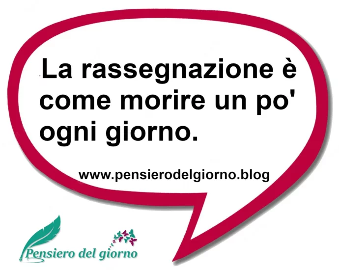 Frase di oggi Rassegnarsi è come morire un po' ogni giorno