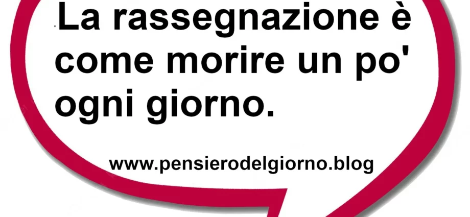 Frase di oggi Rassegnarsi è come morire un po' ogni giorno