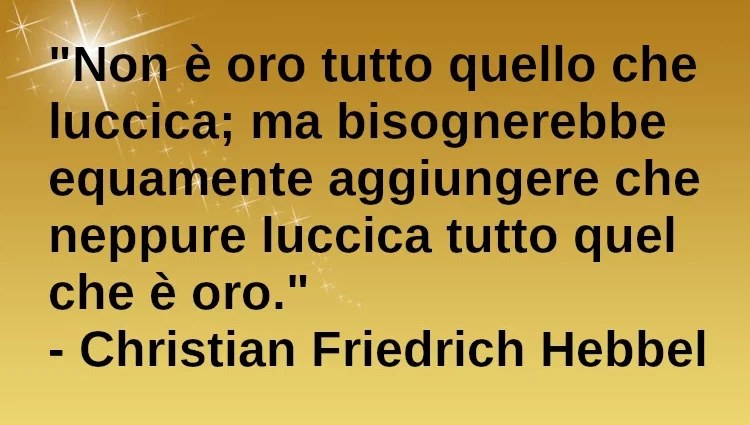 Citazione Non è tutto oro quello che luccica. Hebbel