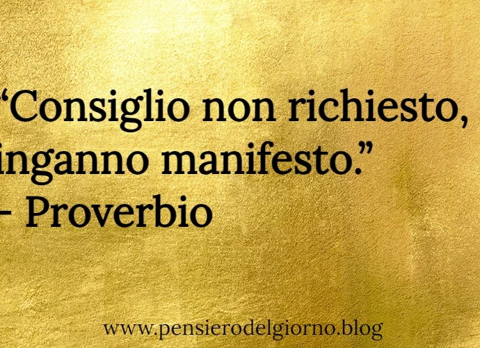 Consiglio non richiesto, inganno manifesto. Proverbio