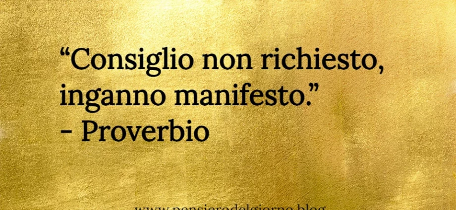 Consiglio non richiesto, inganno manifesto. Proverbio