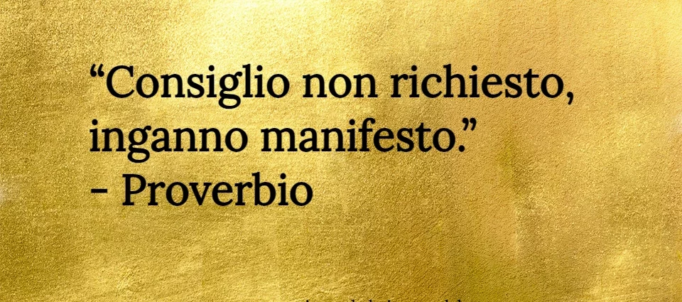 Consiglio non richiesto, inganno manifesto. Proverbio