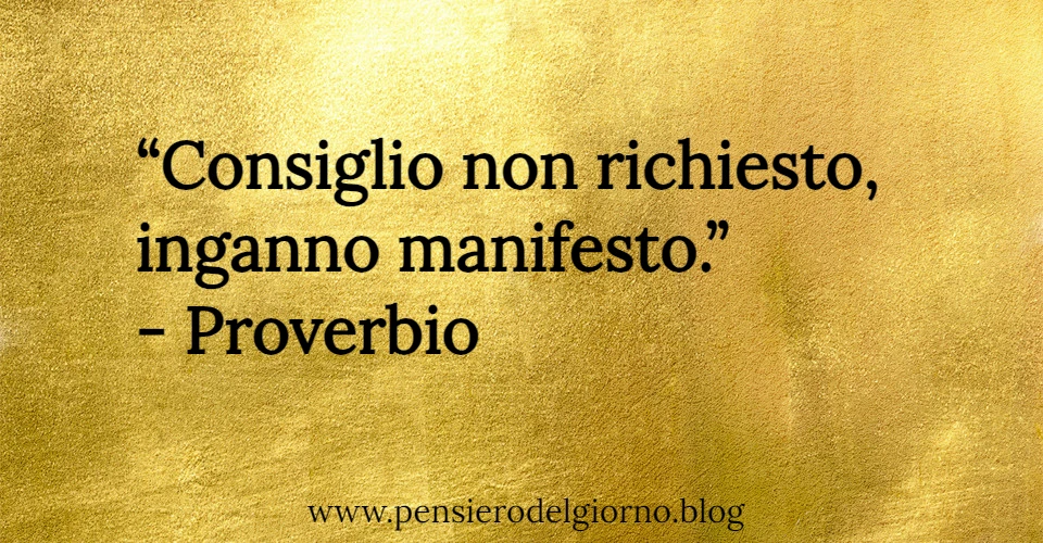 Consiglio non richiesto, inganno manifesto. Proverbio