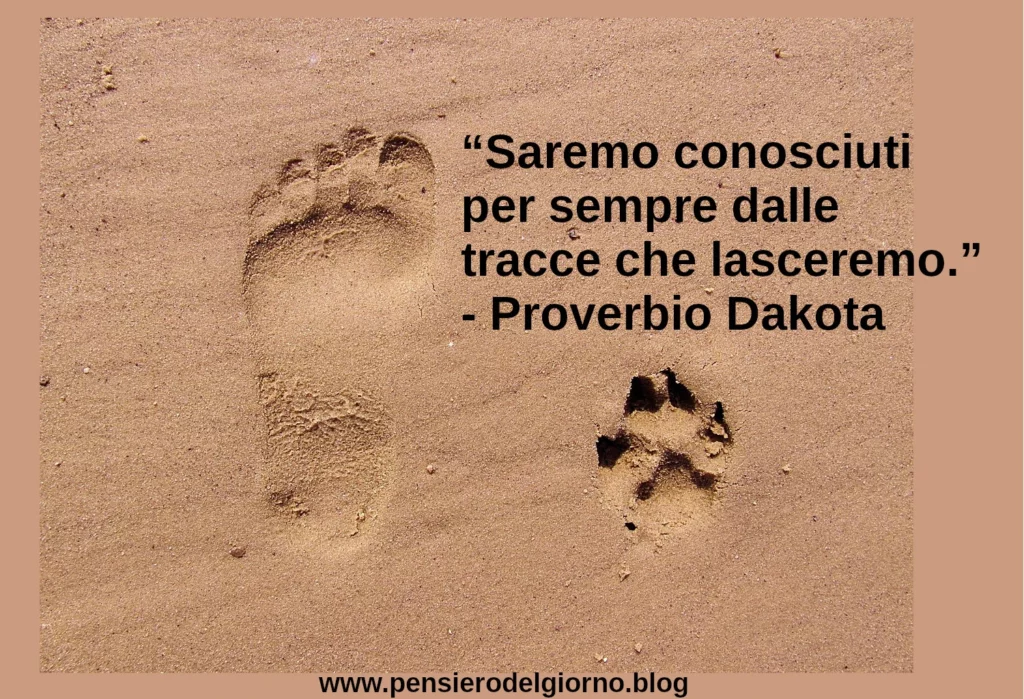 Proverbio: Saremo conosciuti per sempre dalle tracce che lasceremo.