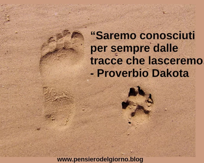 Proverbio: Saremo conosciuti per sempre dalle tracce che lasceremo.