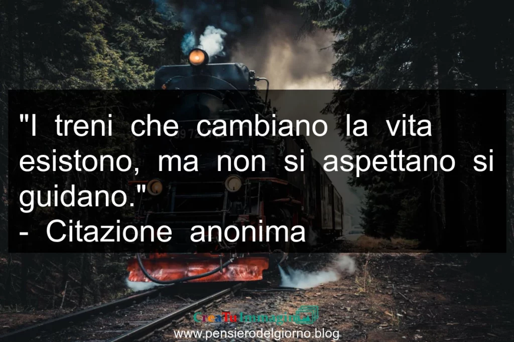 Aforisma: I treni che cambiano la vita esistono, ma non si aspettano si guidano.