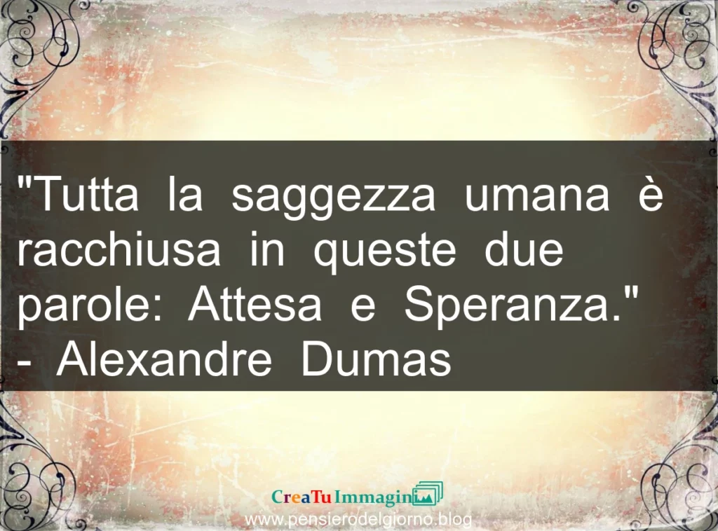 Citazione: Tutta la saggezza umana è racchiusa in queste due parole: Attesa e Speranza. A. Dumas