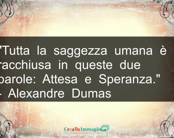 Citazione: Tutta la saggezza umana è racchiusa in queste due parole: Attesa e Speranza. A. Dumas