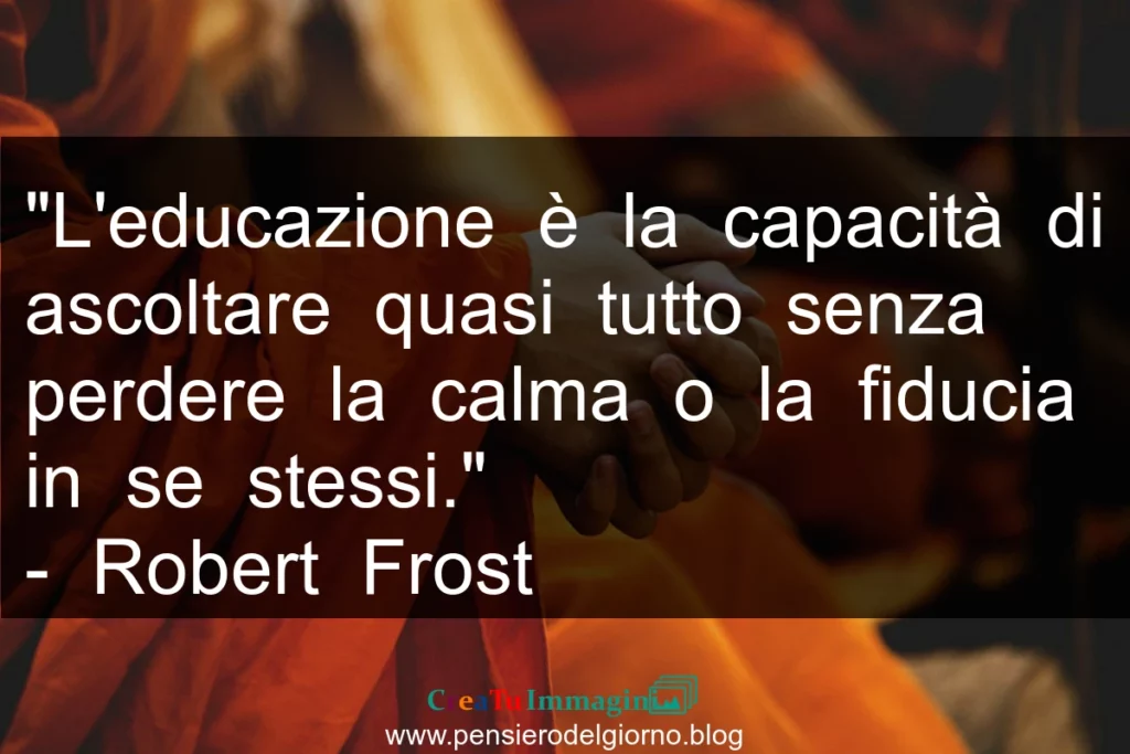 Citazione L'educazione è la capacità di ascoltare quasi tutto senza perdere la calma. Frost