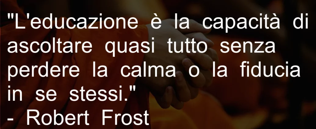 Citazione L'educazione è la capacità di ascoltare quasi tutto senza perdere la calma. Frost