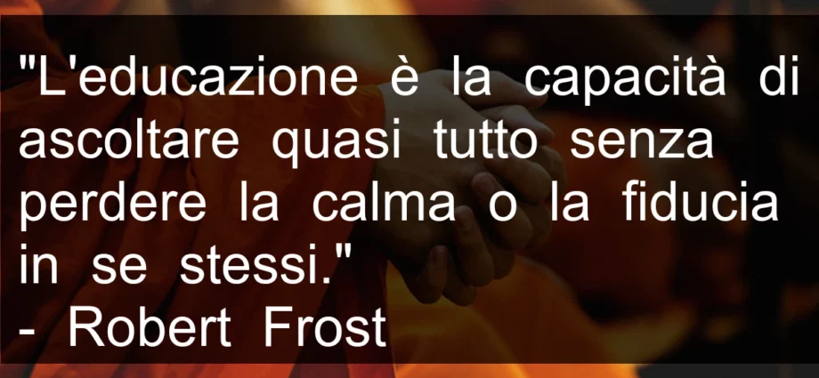 Citazione L'educazione è la capacità di ascoltare quasi tutto senza perdere la calma. Frost