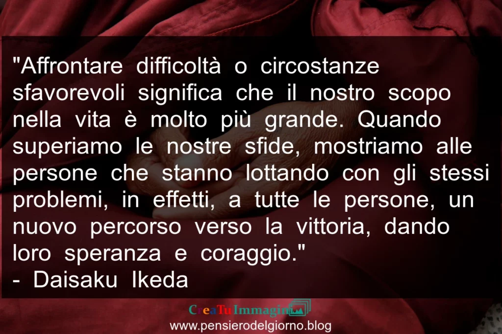 Frase buddista: Affrontare difficoltà significa che il nostro scopo nella vita è molto più grande- Ikeda