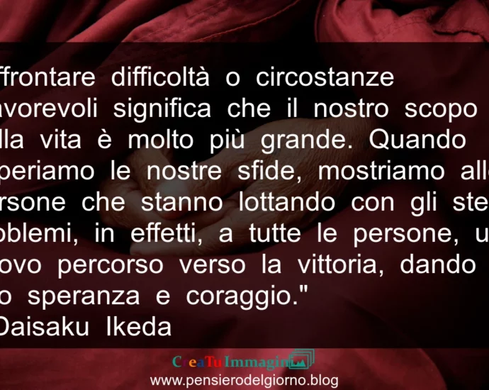 Frase buddista: Affrontare difficoltà significa che il nostro scopo nella vita è molto più grande- Ikeda