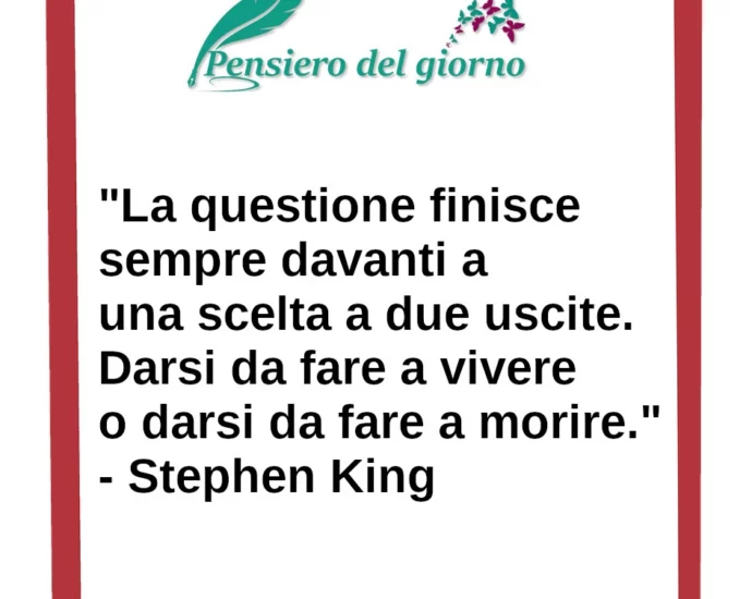 Frase di oggi: Darsi da fare a vivere o darsi da fare a morire. Stephen King