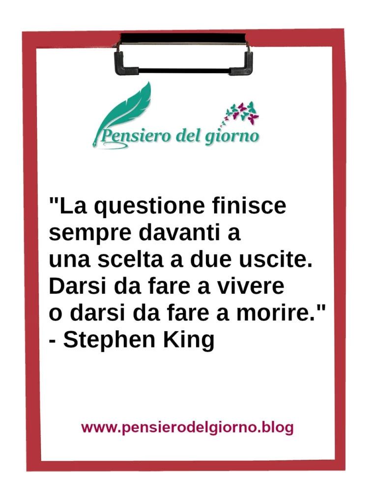 Frase di oggi: Darsi da fare a vivere o darsi da fare a morire. Stephen King