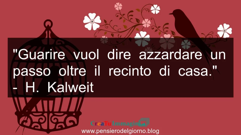 Frase di oggi: Guarire vuol dire azzardare un passo oltre il recinto di casa. H. Kalweit