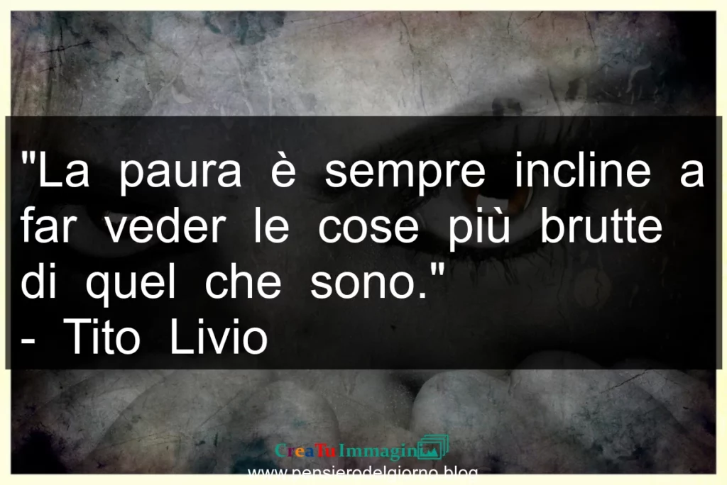 Frase di oggi: La paura fa vedere le cose peggiori di come sono. Tito Livio