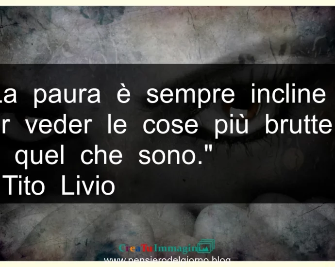 Frase di oggi: La paura fa vedere le cose peggiori di come sono. Tito Livio