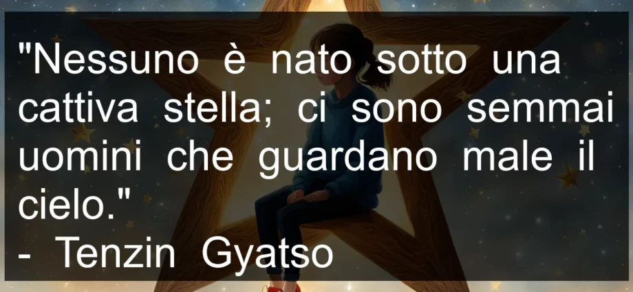 Frase di oggi Nessuno è nato sotto una cattiva stella. Tenzin Gyatso