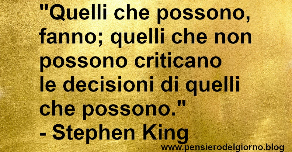 Frase di oggi: Quelli che possono, fanno; chi non può critica. Stephen King