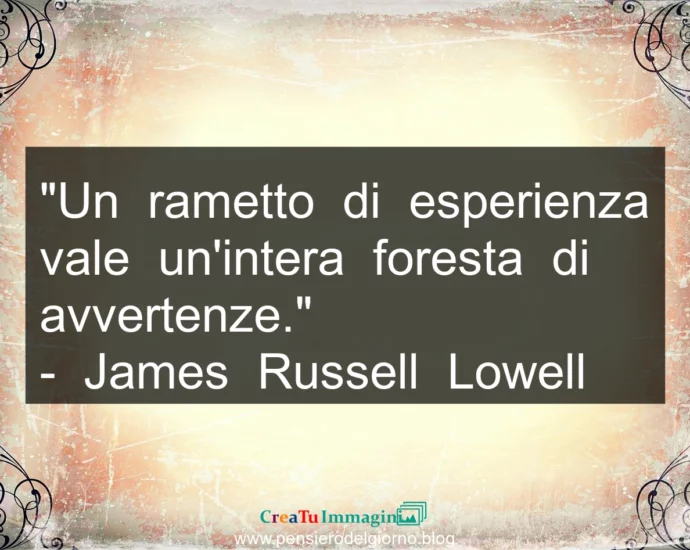 Frase di oggi: Un rametto di esperienza vale un'intera foresta di avvertenze. Russell Lowell