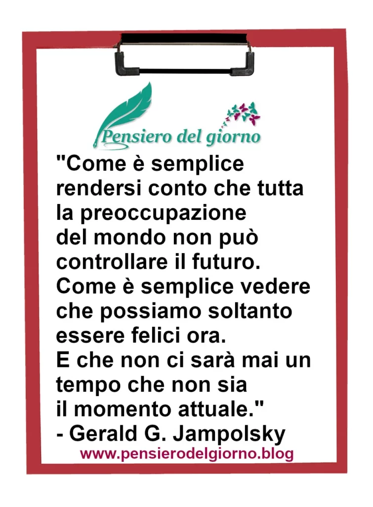 Frase di oggi Come è semplice rendersi conto che tutta la preoccupazione del mondo non può controllare il futuro. Jampolsky