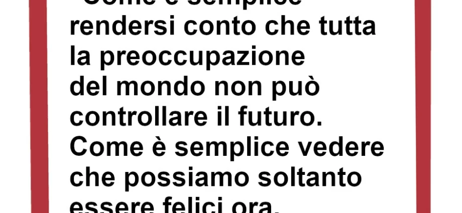 Frase di oggi Come è semplice rendersi conto che tutta la preoccupazione del mondo non può controllare il futuro. Jampolsky