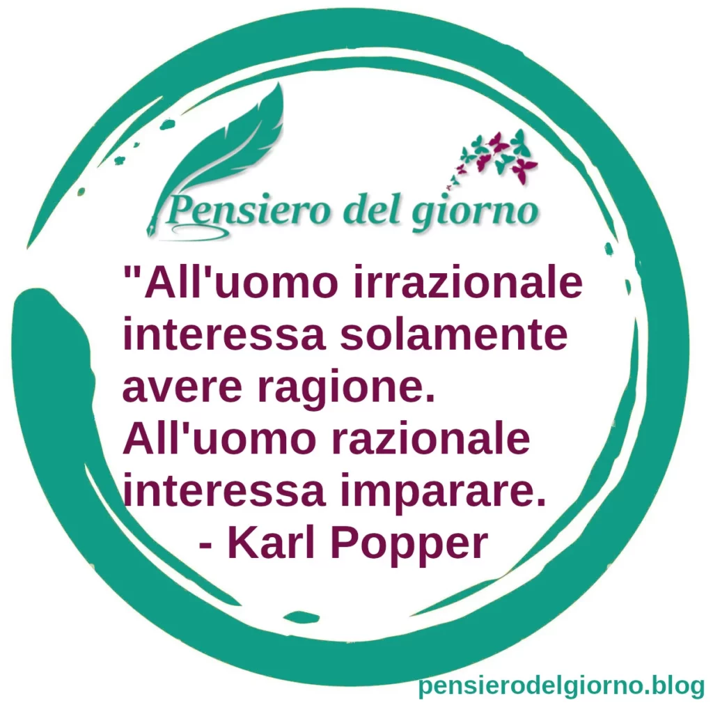 Frase di oggi: All'uomo irrazionale interessa solamente avere ragione. Karl Popper