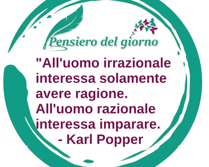 Frase di oggi: All'uomo irrazionale interessa solamente avere ragione. Karl Popper