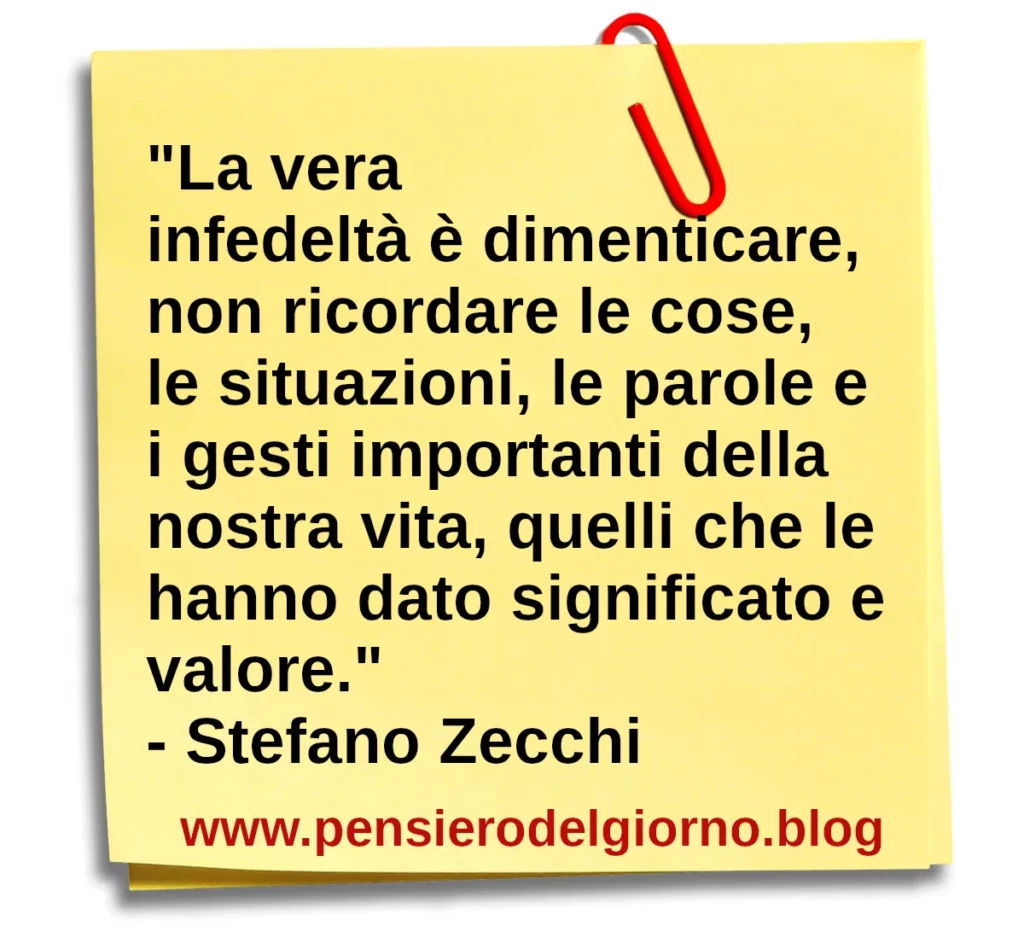 Frase di oggi La vera infedeltà è dimenticare, non ricordare le cose. Stefano Zecchi