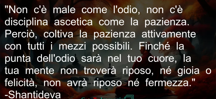 Frase del giorno buddista Non c'è male come l'odio, non c'è disciplina ascetica come la pazienza. Shantideva