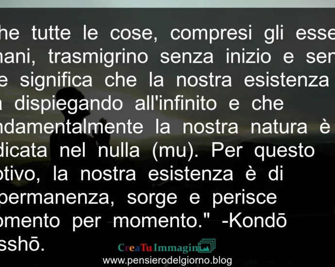 Frase buddista: la nostra esistenza è di impermanenza, sorge e perisce momento per momento. Kondo Tessho.