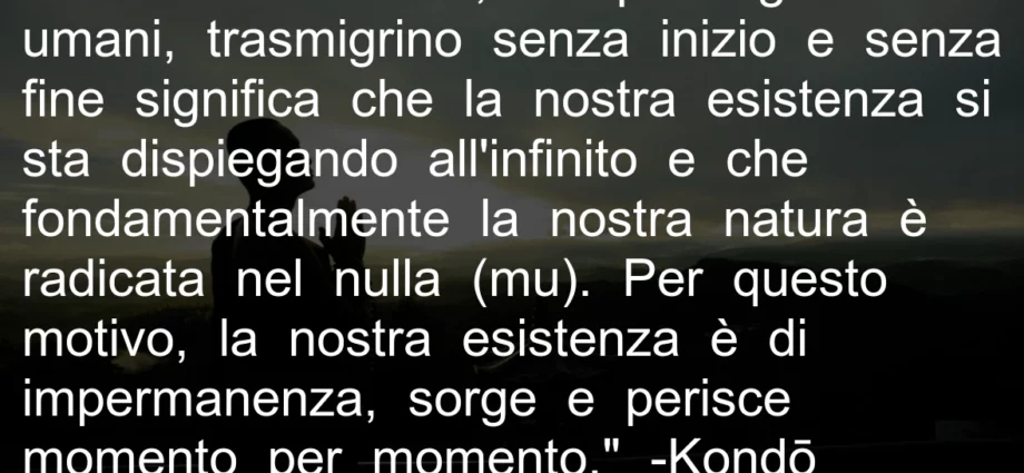 Frase buddista: la nostra esistenza è di impermanenza, sorge e perisce momento per momento. Kondo Tessho.