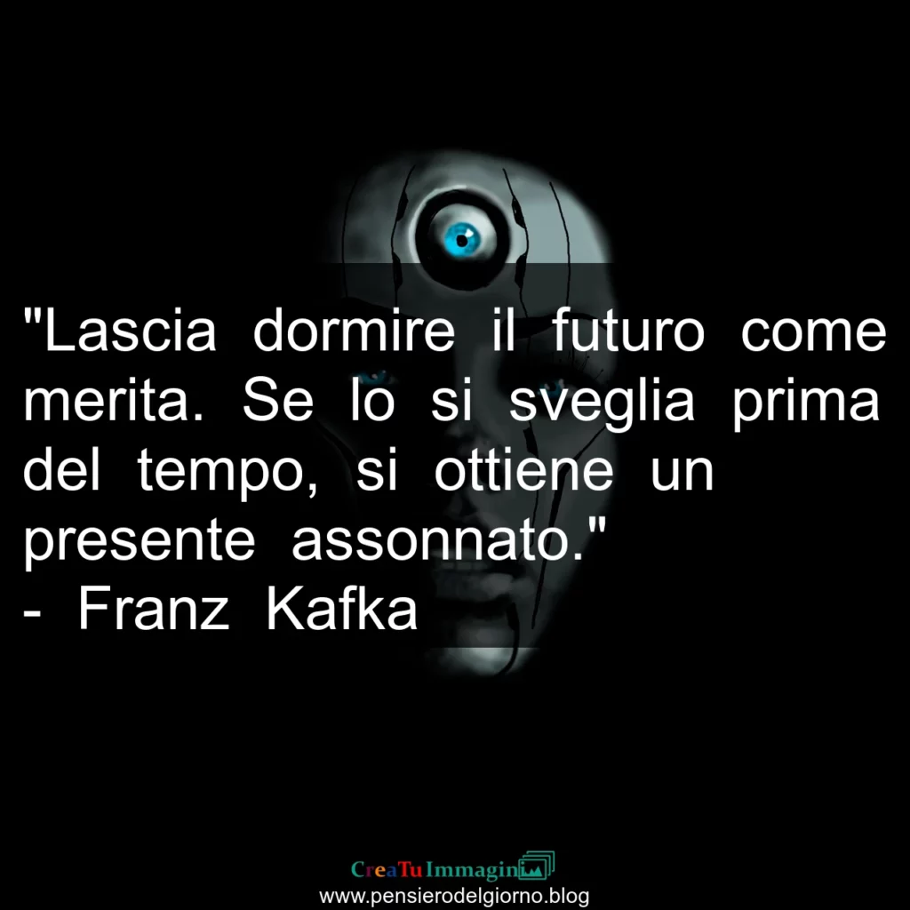 Frase di oggi Lasciare dormire il futuro non anticipare. Franz Kafka