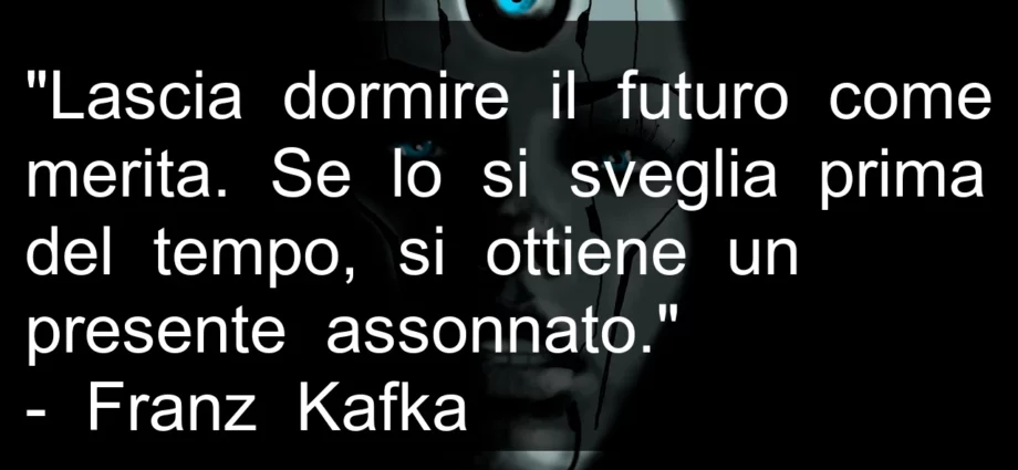 Frase di oggi Lasciare dormire il futuro non anticipare. Franz Kafka