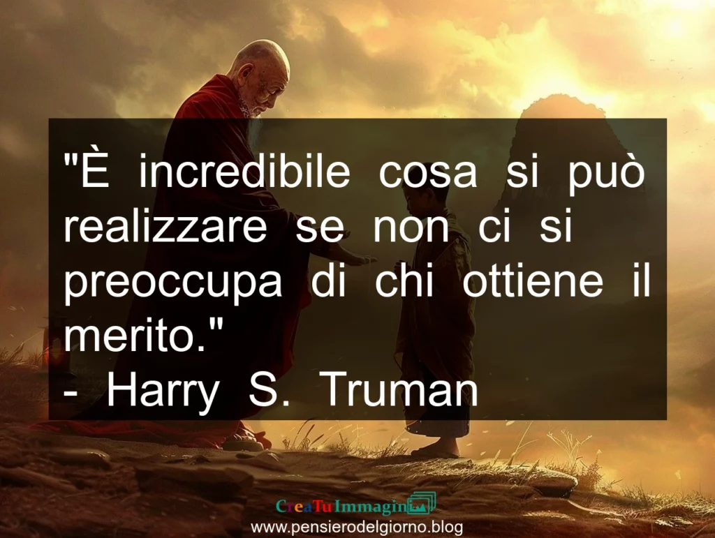 Frase di oggi: È incredibile cosa si può realizzare senza preoccupasi del merito. Truman