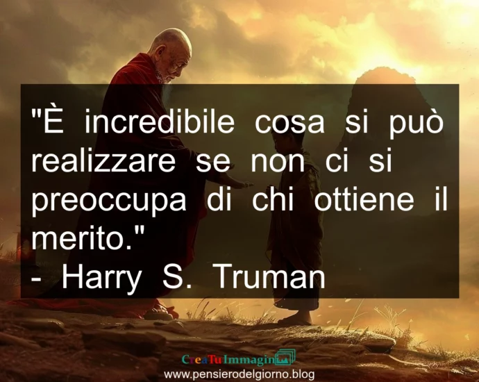 Frase di oggi: È incredibile cosa si può realizzare senza preoccupasi del merito. Truman