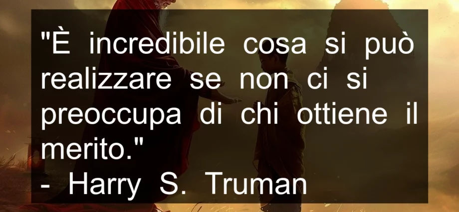 Frase di oggi: È incredibile cosa si può realizzare senza preoccupasi del merito. Truman