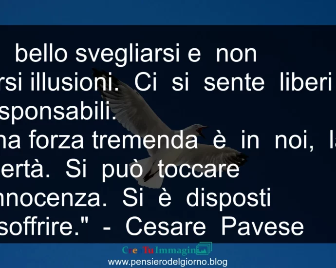 Frase di oggi È bello svegliarsi e non farsi illusioni. Ci si sente liberi e responsabili. Pavese