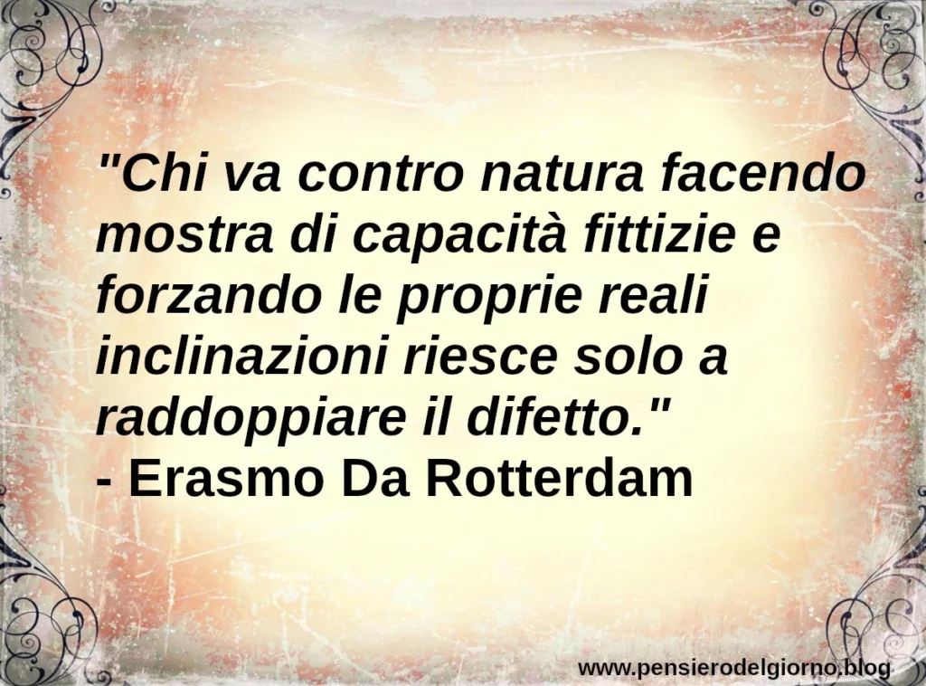 Frase di oggi: Chi fa mostra di capacità fittizie raddoppia il difetto. Erasmo da Rotterdam