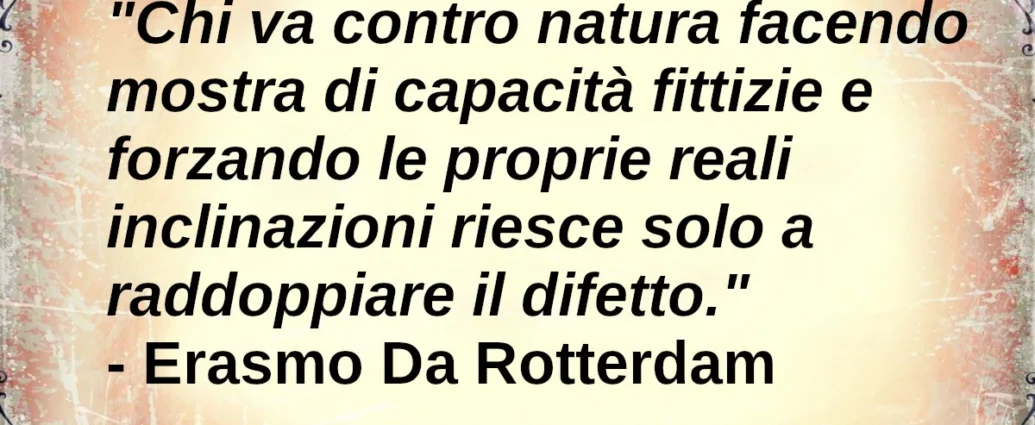 Frase di oggi: Chi fa mostra di capacità fittizie raddoppia il difetto. Erasmo da Rotterdam