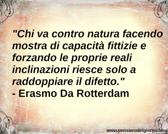 Frase di oggi: Chi fa mostra di capacità fittizie raddoppia il difetto. Erasmo da Rotterdam