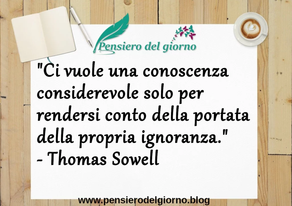 Frase di oggi: Ci vuole una conoscenza considerevole per rendersi conto della propria ignoranza. T. Sowell