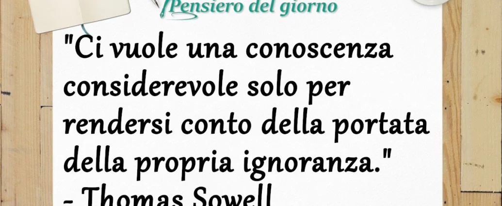 Ci vuole una conoscenza considerevole per rendersi conto della propria ignoranza. T. Sowell