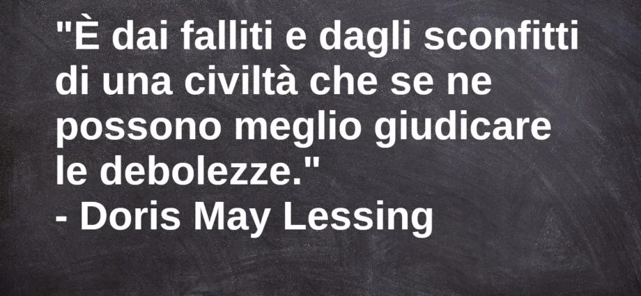 Frase di oggi: dai falliti e dagli sconfitti si può giudicare civiltà. Doris May Lessing